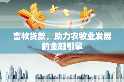 桃城畜牧贷款，助力农牧业发展的金融引擎