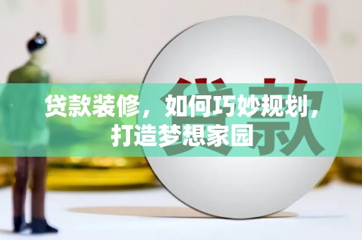 桃城贷款装修，如何巧妙规划，打造梦想家园