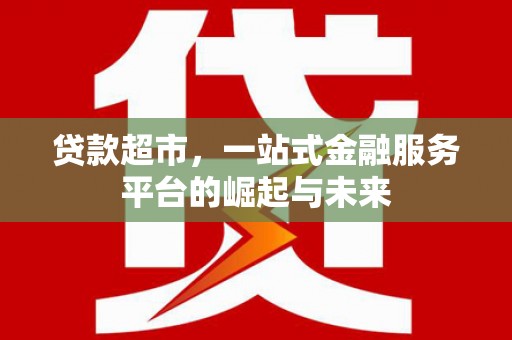 桃城贷款超市，一站式金融服务平台的崛起与未来