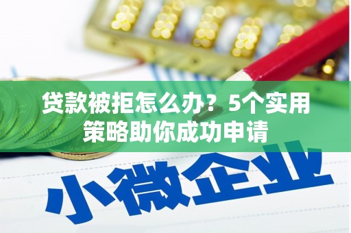 桃城贷款被拒怎么办？5个实用策略助你成功申请