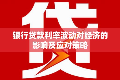 桃城银行贷款利率波动对经济的影响及应对策略