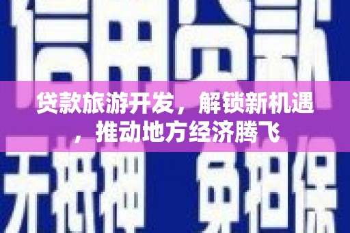桃城贷款旅游开发，解锁新机遇，推动地方经济腾飞