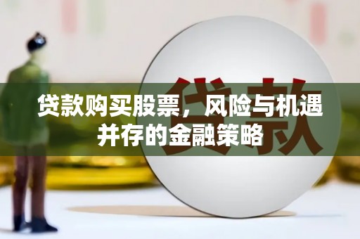 桃城贷款购买股票，风险与机遇并存的金融策略
