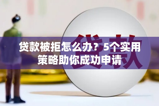 桃城贷款被拒怎么办？5个实用策略助你成功申请