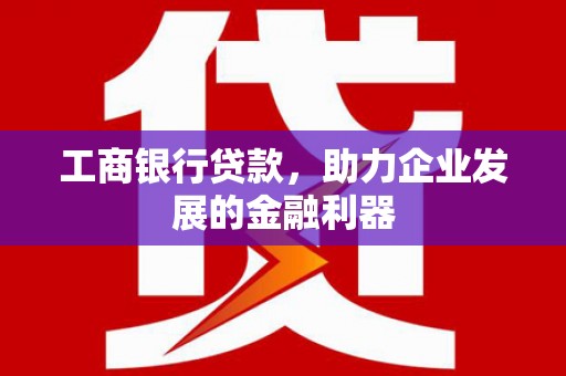 桃城工商银行贷款，助力企业发展的金融利器