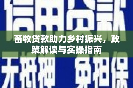桃城畜牧贷款助力乡村振兴，政策解读与实操指南
