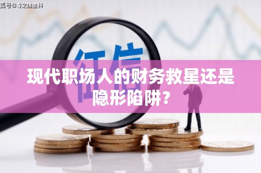 桃城现代职场人的财务救星还是隐形陷阱？