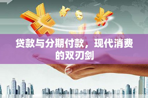 桃城贷款与分期付款，现代消费的双刃剑