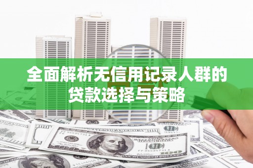 桃城全面解析无信用记录人群的贷款选择与策略